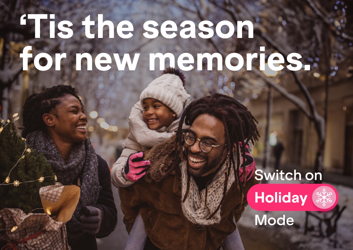 'Tis the season for new memories. Switch On Holiday Mode