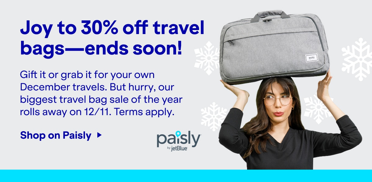 Joy to 30% off travel bags - ends soon!. Gift it or grab it for your owen December travels. But hurry, our biggest travel bag sale of the year rolls away on 12/11. terms apply. Click here to Shop on Paisly