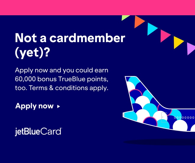 Not a cardmember (yet)? Apply now and you could earn 60,000 bonus TrueBlue points, too. Terms and conditions apply. Click here to apply now for a JetBlue Card.