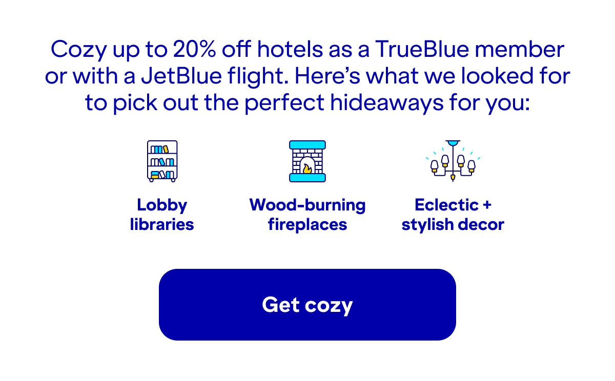 Cozy up to 20% off hotels as a TrueBlue member or with a JetBlue flight. Here's what we looked for to pick out the perfect hideaways for you: lobby libraries, wood-burning fireplaces, eclectic + stylish decor. Click here to get cozy.