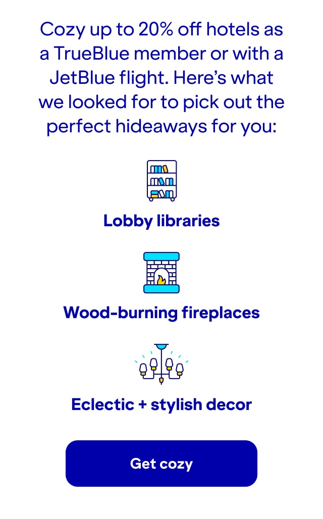Cozy up to 20% off hotels as a TrueBlue member or with JetBlue flight. Here's what we looked for to pick out the perfect hideaways for you: lobby libraries, wood-burning fireplaces, eclectic + stylish decor. Click here to get cozy.