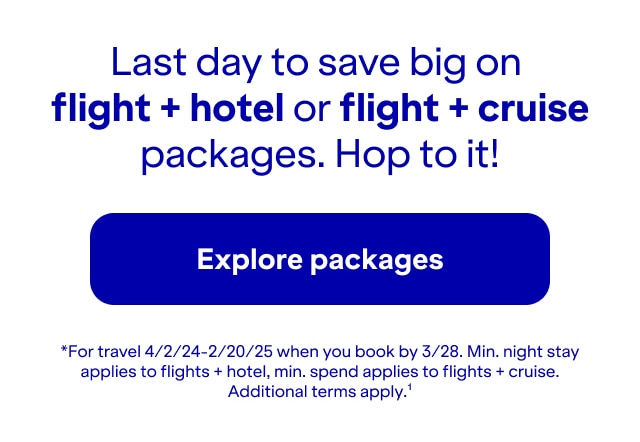 Last day to save big on flight plus hotel or flight plus cruise packages. Hop to it! Click here to explore packages. *For travel 4/2/24-2/20/25 when you book by 3/28. Minimum night stay and minimum $1,500 spend applies to flights plus hotel. Minimum spend applies to flights + cruise. Additional terms apply(1).