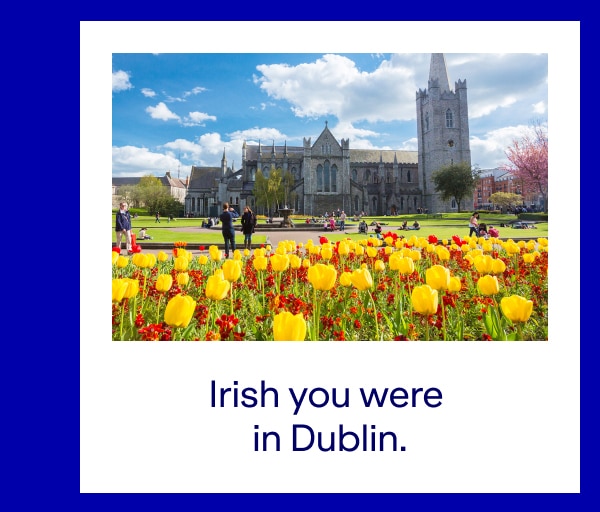 Irish you were in Dublin.