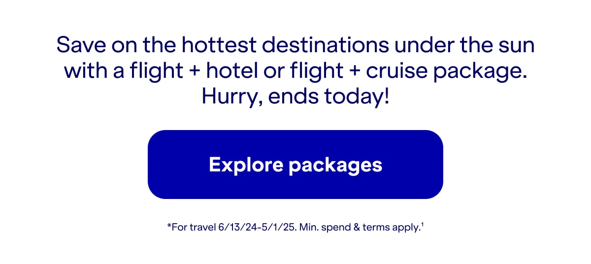 Save on the hottest destinations under the sun with a flight plus hotel or flight plus cruise package. Hurry, ends today! Click here to explore packages. *For travel 6/13/24-5/1/25. Minimum spend and terms apply(1).