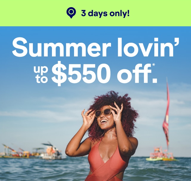 3 days only! Summer lovin' up to $550 off*.