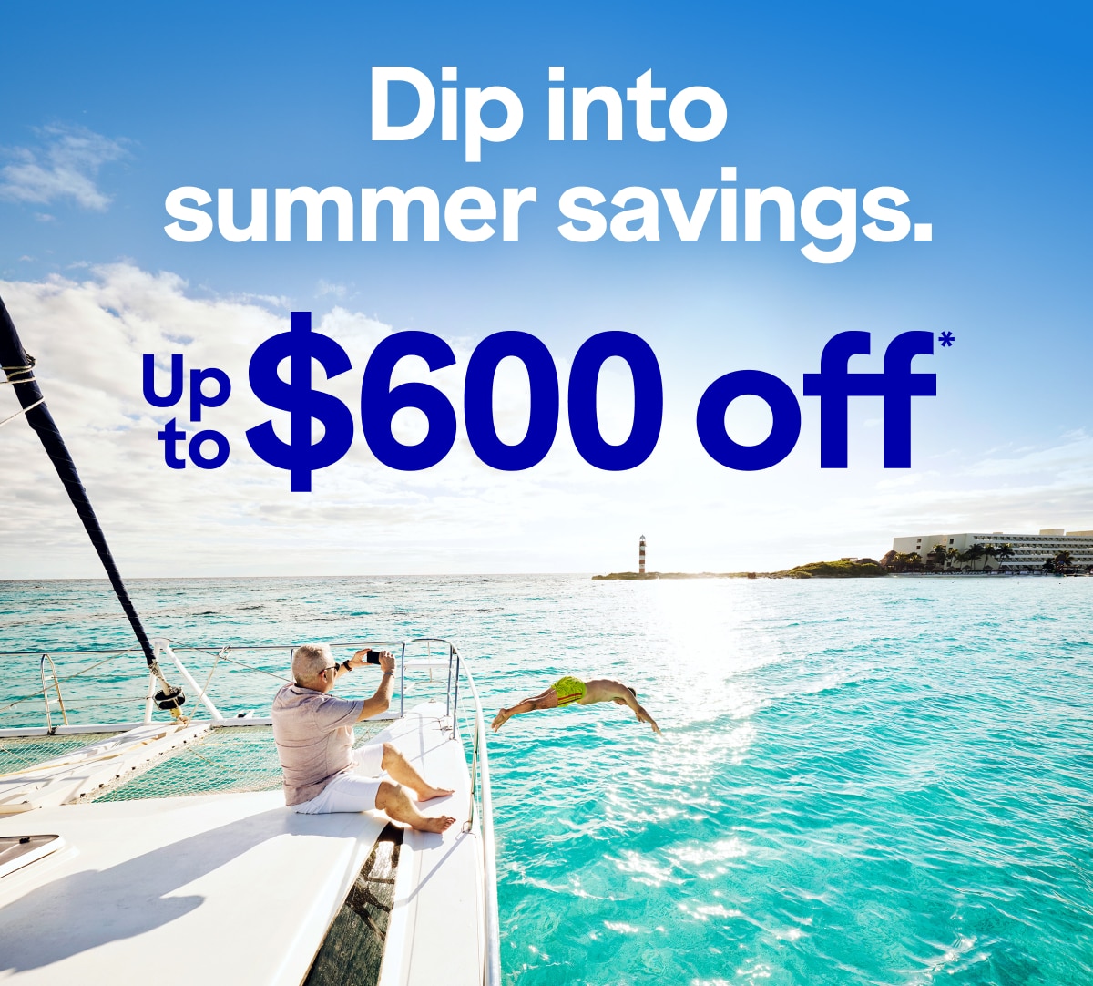 Dip into summer savings up to $600 off.*