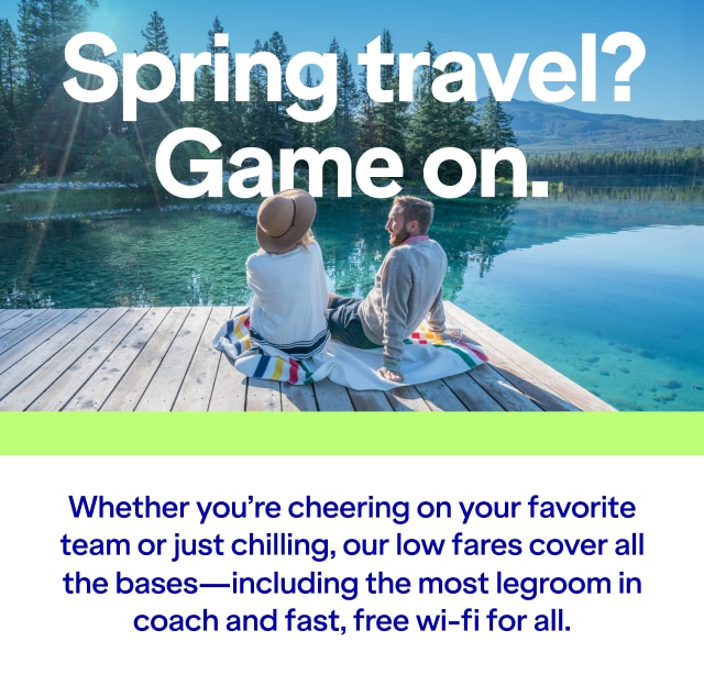 Spring travel? Game on. Whether you're cheering on your favorite team or just chilling, our low fares cover all the bases - including the most legroom in coach and fast, free wi-fi for all.