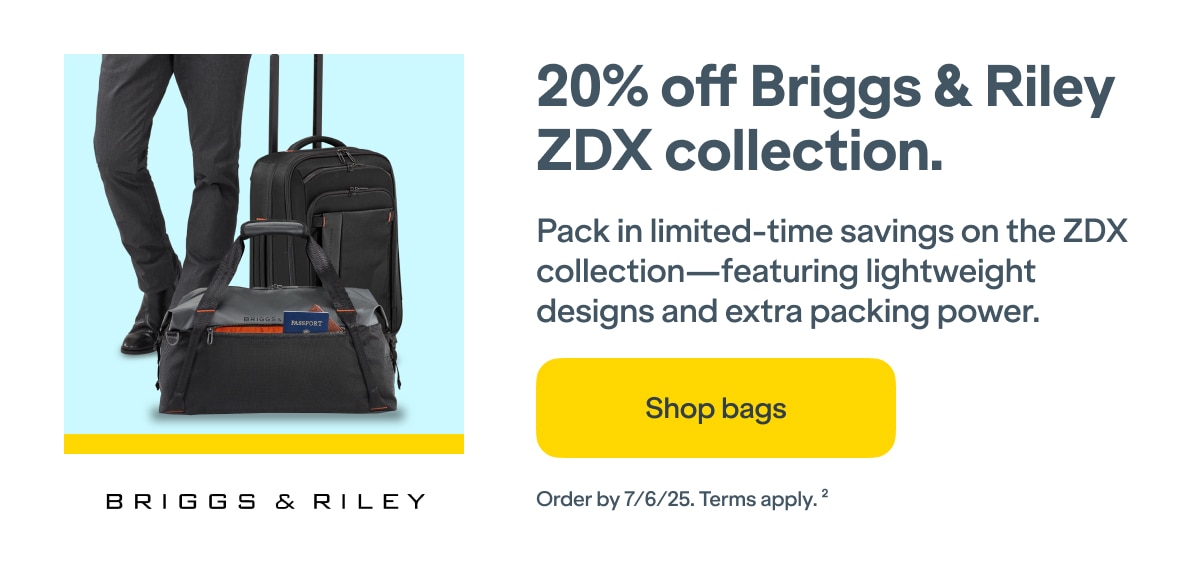 20% off Briggs and Riley ZDX collection. Pack in limited-time savings on the ZDX collection-featuring lightweight designs and extra packing power. Click here to shop bags. Order by 7/6/25. Terms apply(2).