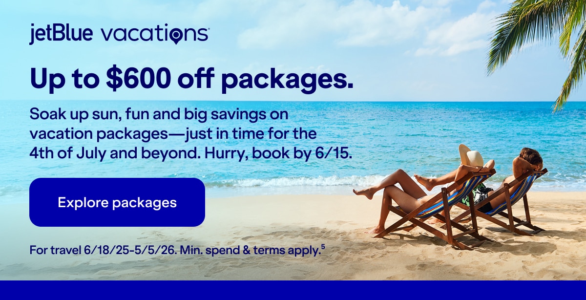 JetBlue Vacations. Up to $600 off packages. Soak up sun, fun and big savings on vacation packages-just in time for the 4th of July and beyond. Hurry, book by 6/15. Click here to explore packages. For travel 6/18/25-5/5/26. Min. spend & terms apply(5).