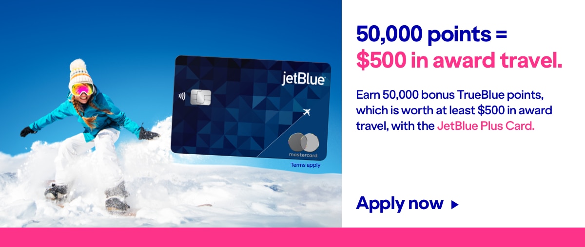 50,000 points equal $500 in award travel. Earn 50,000 bonus TrueBlue points, which is worth at least $500 in award travel, with the JetBlue Plus Card. Click here to apply now. Terms apply.