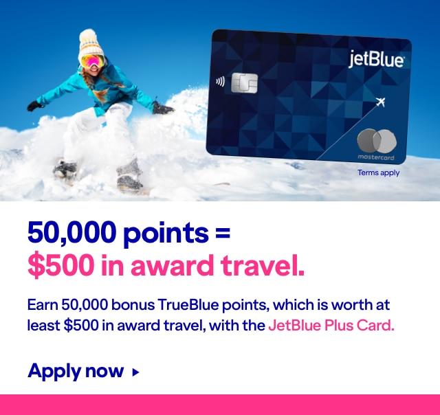 50,000 points equal $500 in award travel. Earn 50,000 bonus TrueBlue points, which is worth at least $500 in award travel, with the JetBlue Plus Card. Click here to apply now. Terms apply.