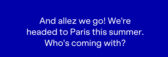 And allez we go! We're headed to Paris this summer. Who's coming with? Click here to learn more.