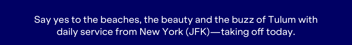 Say yes to the beaches, the beauty and the buzz of Tulum with daily service from New York (JFK) - taking off today.