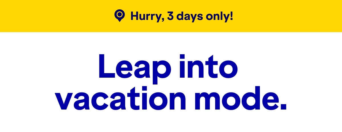 Hurry, 3 days only! Leap into vacation mode.