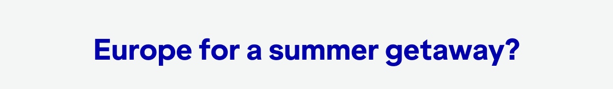 Europe for a summer getaway?