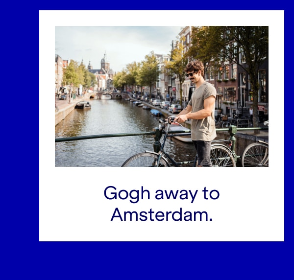 Gogh away to Amsterdam.