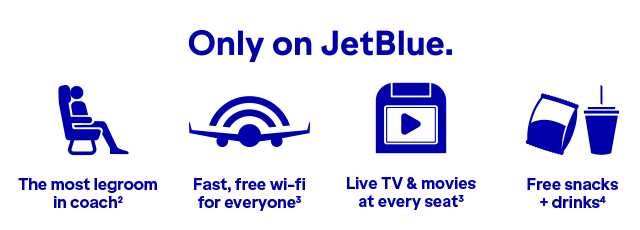 Only on JetBlue will you find The most legroom in coach(2), fast, free wi-fi for everyone(3), Live TV and movies at every seat(3), and free snacks and drinks(4).